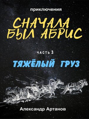 cover image of Сначала был абрис. Часть 3. ТЯЖЁЛЫЙ ГРУЗ